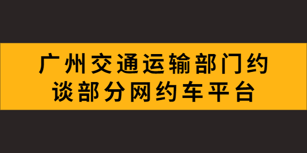 广州市交通运输部门约谈了部分网约车平台，就疫情防控、推进合规化等工作提出具体要求