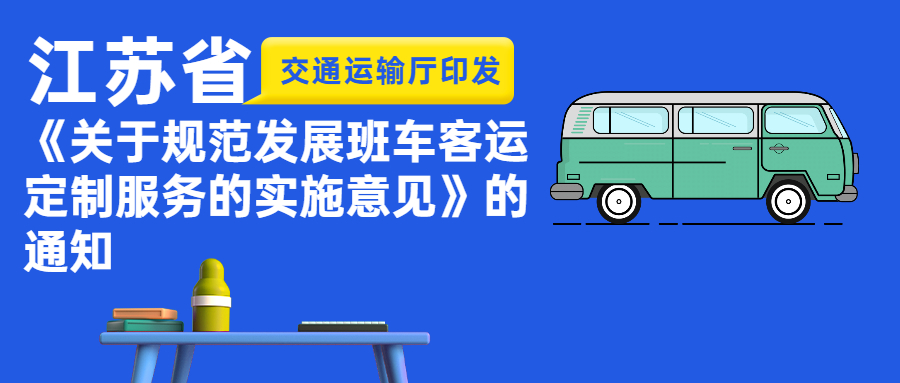 江苏省交通运输厅印发《关于规范发展班车客运定制服务的实施意见》的通知