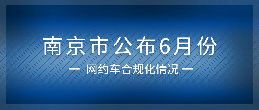 南京市公布6月份网约车合规化情况
